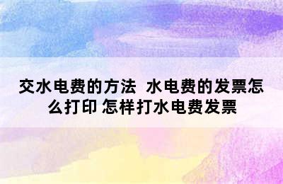 交水电费的方法  水电费的发票怎么打印 怎样打水电费发票